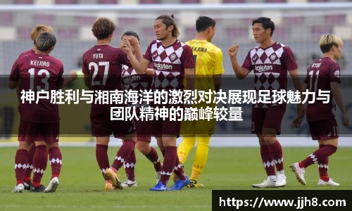买球神户胜利与湘南海洋的激烈对决展现足球魅力与团队精神的巅峰较量