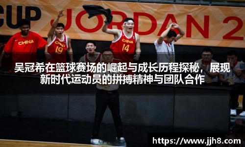 买球吴冠希在篮球赛场的崛起与成长历程探秘，展现新时代运动员的拼搏精神与团队合作