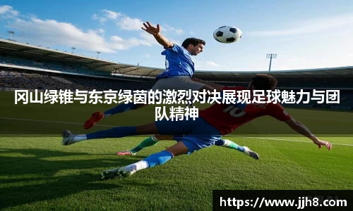 买球冈山绿锥与东京绿茵的激烈对决展现足球魅力与团队精神