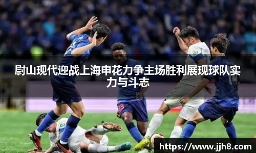 买球尉山现代迎战上海申花力争主场胜利展现球队实力与斗志